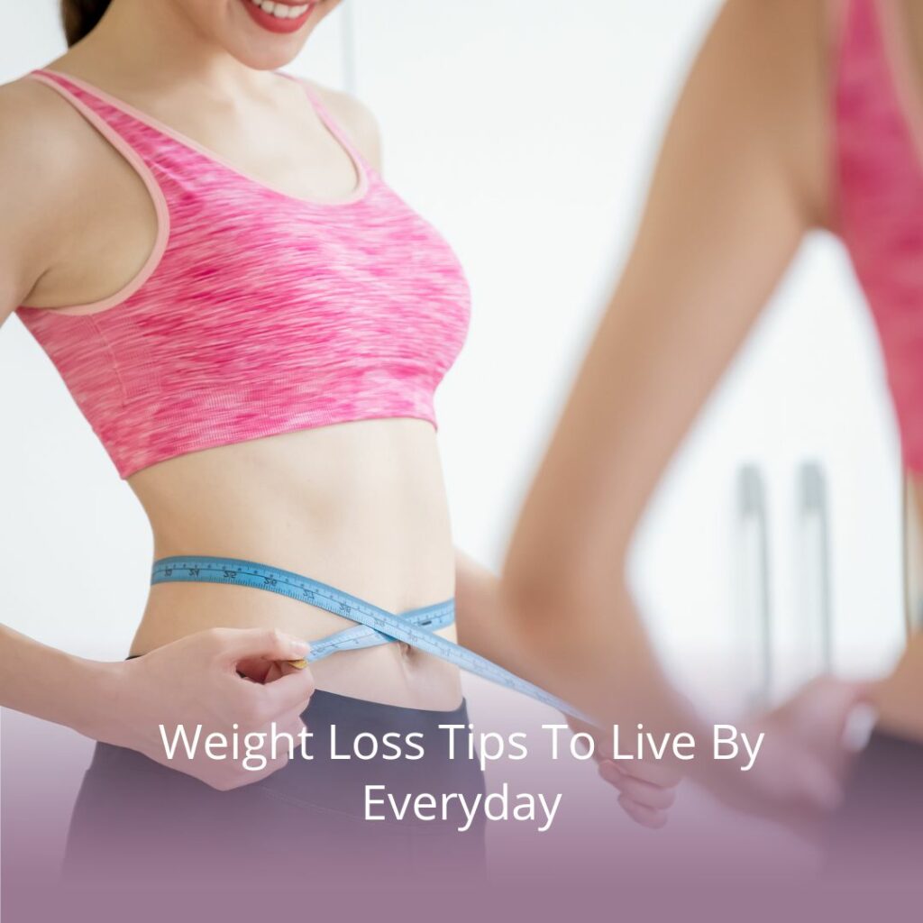 Weight Loss Tips To Live By Everyday
