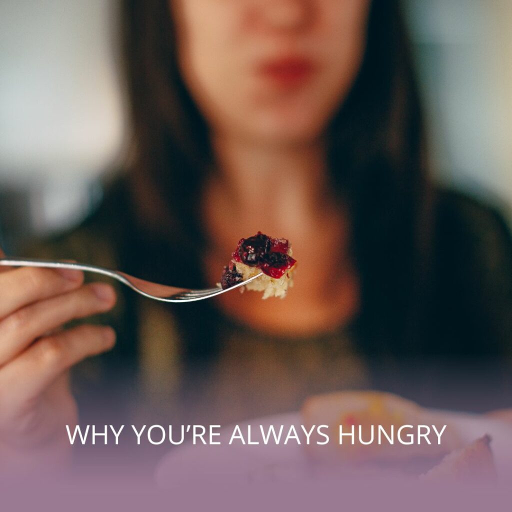 WHY YOU’RE ALWAYS HUNGRY