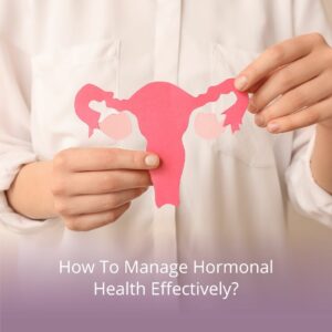 How To Manage Hormonal Health Effectively?